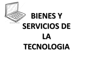 BIENES Y
SERVICIOS DE
     LA
TECNOLOGIA
 