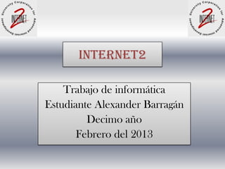 Internet2

    Trabajo de informática
Estudiante Alexander Barragán
         Decimo año
       Febrero del 2013
 