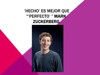 ’HECHO’ ES MEJOR QUE
 "’PERFECTO’ ” MARK
     ZUCKERBERG
 
