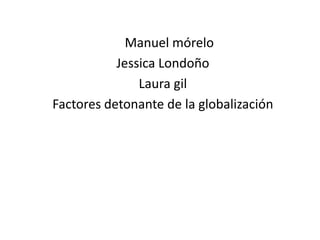 Manuel mórelo
           Jessica Londoño
               Laura gil
Factores detonante de la globalización
 