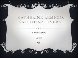 KATHERINE REMICIO.
VALENTINA RIVERA.

     Camilo Morales

         K-pop

         1001
 