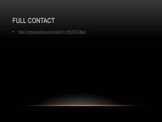FULL CONTACT
•   http://www.youtube.com/watch?v=KI705iCBjac
 