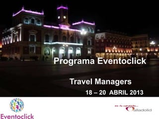 Programa Eventoclick

   Travel Managers
      18 – 20 ABRIL 2013
 