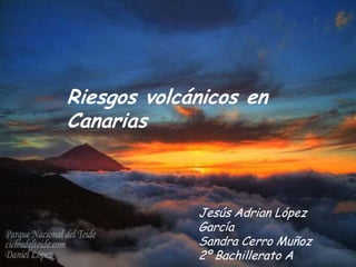 Riesgos volcánicos en
Canarias



             Jesús Adrian López
             García
             Sandra Cerro Muñoz
             2º Bachillerato A
 