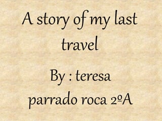 A story of my last
travel
By : teresa
parrado roca 2ºA
 