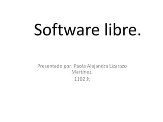 Software libre.
Presentado por: Paola Alejandra Lizarazo
              Martínez.
                1102 Jt
 