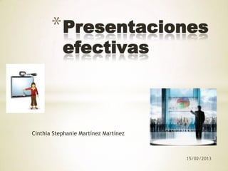 * Presentaciones
           efectivas



Cinthia Stephanie Martínez Martínez



                                      15/02/2013
 