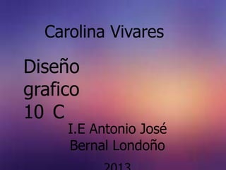 Carolina Vivares

Diseño
grafico
10 C
     I.E Antonio José
     Bernal Londoño
 