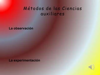 Métodos de las Ciencias
              auxiliares


La observación




La experimentación
 