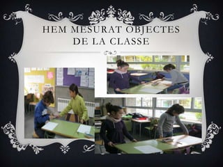 HEM MESURAT OBJECTES
    DE LA CLASSE
 