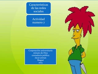 Características
 de las redes
   sociales

    Actividad
    numero 7




Corporación universitaria
     minuto de Dios
   contaduría publica
      óscar arenas
        Ibagué
          2013
 