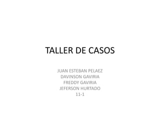 TALLER DE CASOS
  JUAN ESTEBAN PELAEZ
    DAVINSON GAVIRIA
     FREDDY GAVIRIA
   JEFERSON HURTADO
          11-1
 
