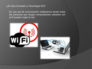 ¿En Que Consiste La Tecnología Wi-fi

  Es una red de comunicación inalámbrica donde todas
  las personas que tengan computadores celulares con
  wi-fi pueden coger la red.
 