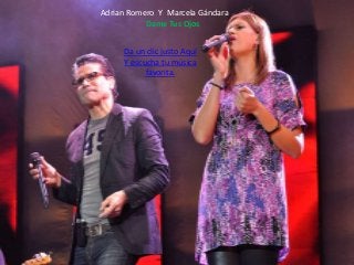 Adrian Romero Y Marcela Gándara
           Dame Tus Ojos


     Da un clic justo Aquí
     Y escucha tu música
           favorita.
 