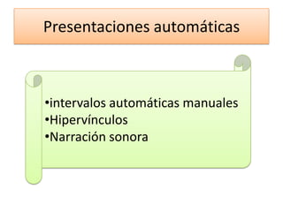 Presentaciones automáticas
•intervalos automáticas manuales
•Hipervínculos
•Narración sonora