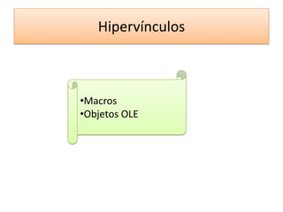 Hipervínculos
•Macros
•Objetos OLE