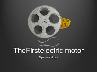 TheFirstelectric motor
        Nyuma and Leti
 
