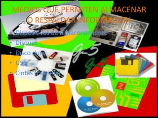MEDIOS QUE PERMITEN ALMACENAR
   O RESPALDAR INFORMACION
•   Dispositivos de almacenamiento
•   Disquet
•   Disco duro
•   USB
•   Cintas (cas sets)
 