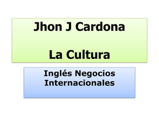 Jhon J Cardona

  La Cultura
 Inglés Negocios
 Internacionales
 