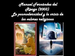 Manuel Fernández del
        Riesgo (2003)
La posmodernidad y la crisis de
     los valores religiosos
 