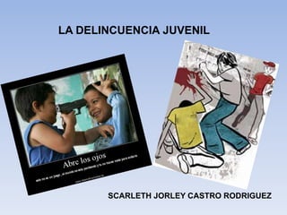 LA DELINCUENCIA JUVENIL




       SCARLETH JORLEY CASTRO RODRIGUEZ
 