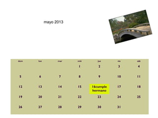 mayo 2013




dom   lun         mar   mié      jue     vie   sáb

                        1        2       3     4


5     6            7    8        9       10    11


12    13          14    15    16cumple   17    18
                              hermano
19    20          21    22       23      24    25


26    27          28    29       30      31      
 