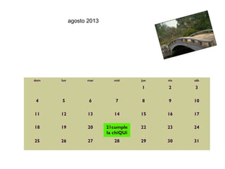 agosto 2013




dom   lun         mar        mié      jue   vie   sáb

                                      1     2     3

4     5            6         7        8     9     10

11    12           13        14       15    16    17

18    19           20     21cumple    22    23    24
                          la chiQUi
25    26           27        28       29    30    31
 