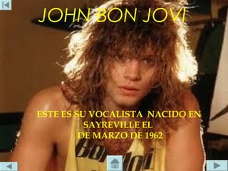 JOHN BON JOVI




ESTE ES SU VOCALISTA NACIDO EN
          SAYREVILLE EL
         DE MARZO DE 1962
 