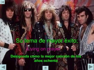 Su tema de mayor éxito;
        Living on prayer
Designada como la mejor canción de los
            años ochenta
 