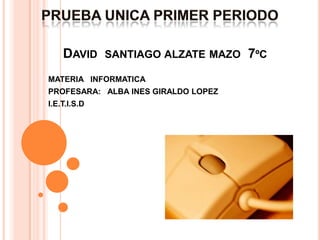 DAVID SANTIAGO ALZATE MAZO 7ºC
MATERIA INFORMATICA
PROFESARA: ALBA INES GIRALDO LOPEZ
I.E.T.I.S.D
 