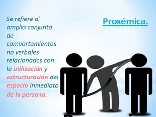 Se refiere al        Proxémica.
amplio conjunto
de
comportamientos
no verbales
relacionados con
la utilización y
estructuración del
espacio inmediato
de la persona.
 
