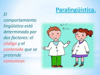 Paralingüística.
El
comportamiento
lingüístico está
determinado por
dos factores: el
código y el
contenido que se
pretende
comunicar.
 