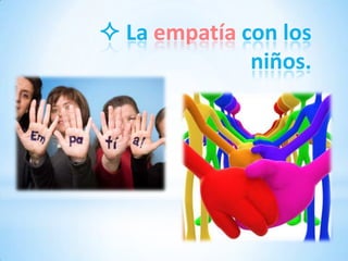  La empatía con los
              niños.
 