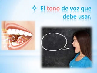  El tono de voz que
          debe usar.
 