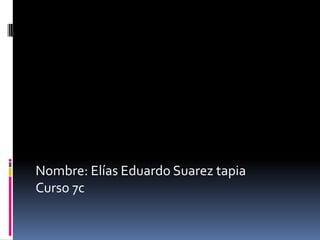 Nombre: Elías Eduardo Suarez tapia
Curso 7c
 