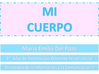 María Emilia Del Pozo
MI
CUERPO
3er Año de Formación Docente Nivel Inicial
Tecnología de la Información y la Comunicación II
 