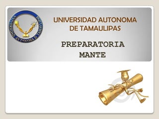 UNIVERSIDAD AUTONOMA
    DE TAMAULIPAS

 PREPARATORIA
     MANTE
 