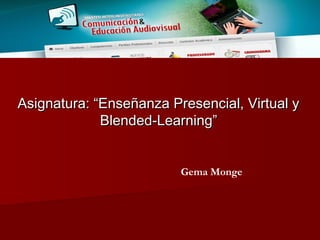 Asignatura: “Enseñanza Presencial, Virtual y
             Blended-Learning”


                         Gema Monge
 
