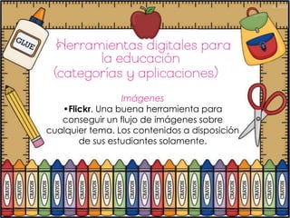 Imágenes
   •Flickr. Una buena herramienta para
   conseguir un flujo de imágenes sobre
cualquier tema. Los contenidos a disposición
       de sus estudiantes solamente.
 
