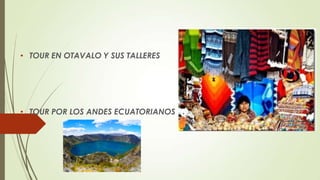 • TOUR EN OTAVALO Y SUS TALLERES




• TOUR POR LOS ANDES ECUATORIANOS
 