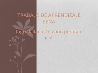 TRABAJO DE APRENDIZAJE
         SENA
Ingri dallana Delgado perafan
            10-6
 