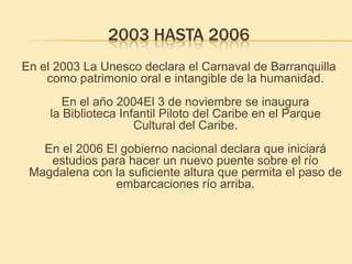 2009 HASTA 2011
 En el 2009 Se inaugura el Museo del Caribe en el Parque
      Cultural del Caribe de Barranquilla, primer...