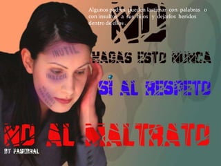 Algunos padres pueden lastimar con palabras o
con insultos a sus hijos y dejarlos heridos
dentro de ellos .
 