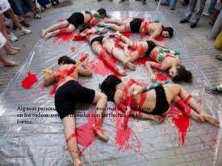 Algunas personas representan como matan a los toros
en los rodeos o en las toreadas con las flechas en los
lomos.
 
