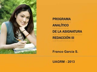 PROGRAMA
ANALÍTICO
DE LA ASIGNATURA
REDACCIÓN III


Franco García S.


UAGRM - 2013
 