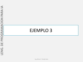 LENG. DE PROGRAMACION PARA IA




                                EJEMPLO 3




                                  Ing. Brian C. Pando Soto
 