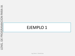 LENG. DE PROGRAMACION PARA IA




                                EJEMPLO 1




                                  Ing. Brian C. Pando Soto
 
