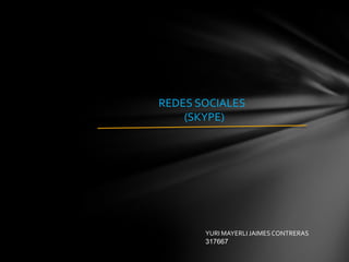 REDES SOCIALES
    (SKYPE)




       YURI MAYERLI JAIMES CONTRERAS
       317667
 