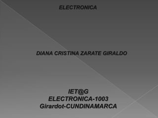 ELECTRONICA




DIANA CRISTINA ZARATE GIRALDO




           IET@G
    ELECTRONICA-1003
 Girardot-CUNDINAMARCA
 