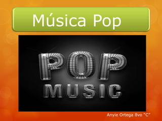 Música Pop
Anyie Ortega 8vo “C”
 